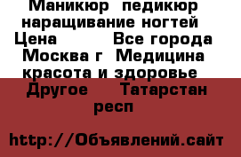 Маникюр, педикюр, наращивание ногтей › Цена ­ 350 - Все города, Москва г. Медицина, красота и здоровье » Другое   . Татарстан респ.